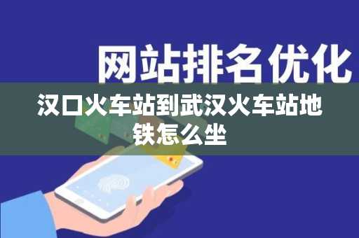 汉口火车站到武汉火车站地铁怎么坐