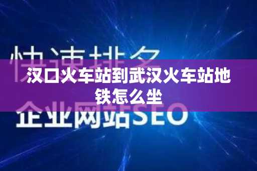 汉口火车站到武汉火车站地铁怎么坐