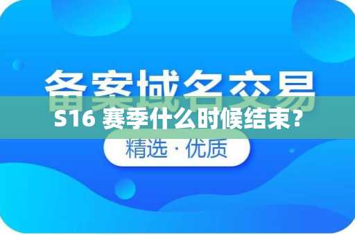 S16 赛季什么时候结束？