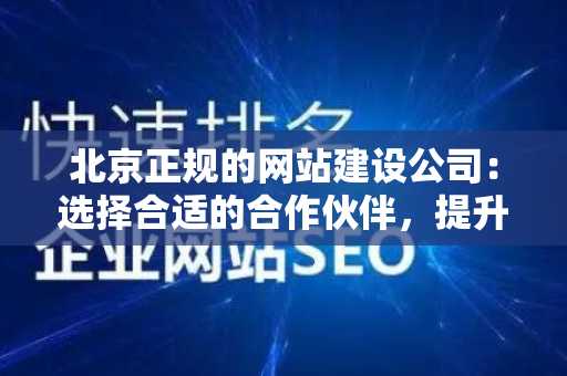 北京正规的网站建设公司：选择合适的合作伙伴，提升在线形象