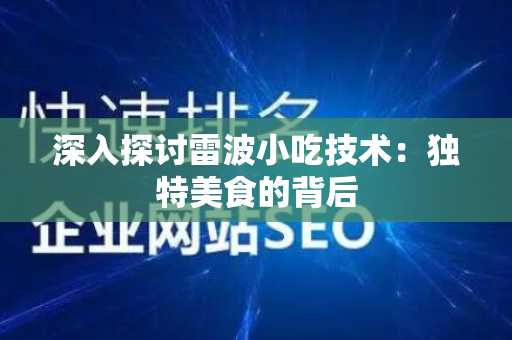 深入探讨雷波小吃技术：独特美食的背后