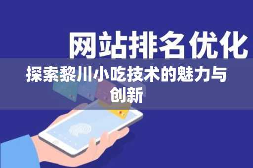 探索黎川小吃技术的魅力与创新