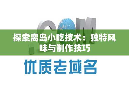 探索离岛小吃技术：独特风味与制作技巧