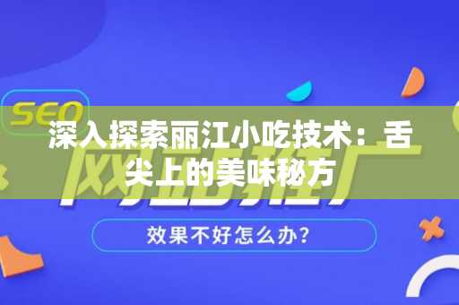 深入探索丽江小吃技术：舌尖上的美味秘方