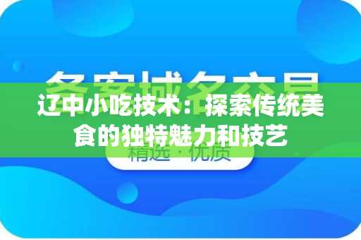 辽中小吃技术：探索传统美食的独特魅力和技艺