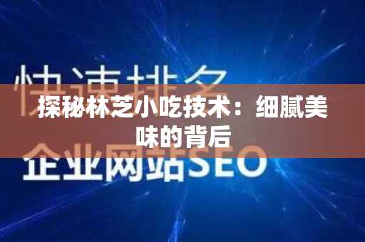 探秘林芝小吃技术：细腻美味的背后