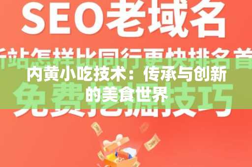 内黄小吃技术：传承与创新的美食世界