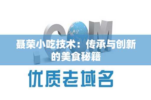 聂荣小吃技术：传承与创新的美食秘籍