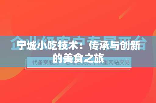 宁城小吃技术：传承与创新的美食之旅