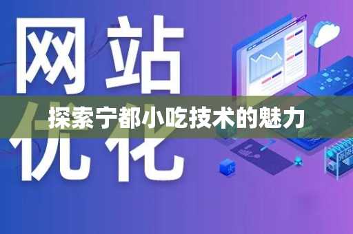 探索宁都小吃技术的魅力