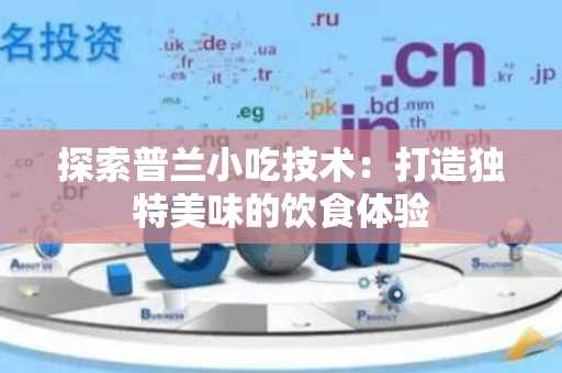 探索普兰小吃技术：打造独特美味的饮食体验