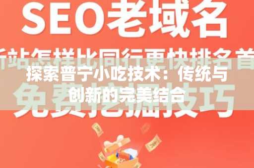 探索普宁小吃技术：传统与创新的完美结合