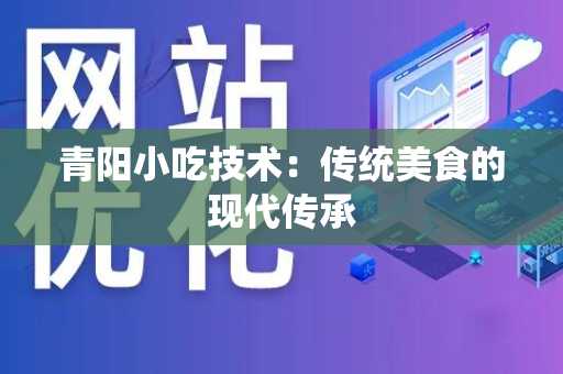 青阳小吃技术：传统美食的现代传承
