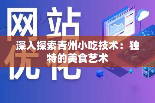 深入探索青州小吃技术：独特的美食艺术