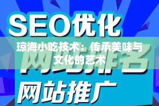 琼海小吃技术：传承美味与文化的艺术