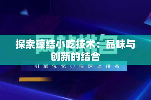 探索琼结小吃技术：品味与创新的结合