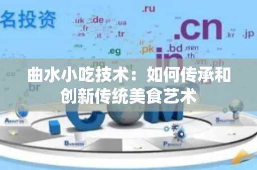 曲水小吃技术：如何传承和创新传统美食艺术