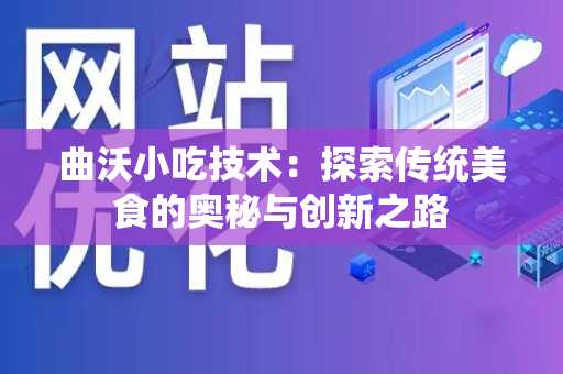 曲沃小吃技术：探索传统美食的奥秘与创新之路