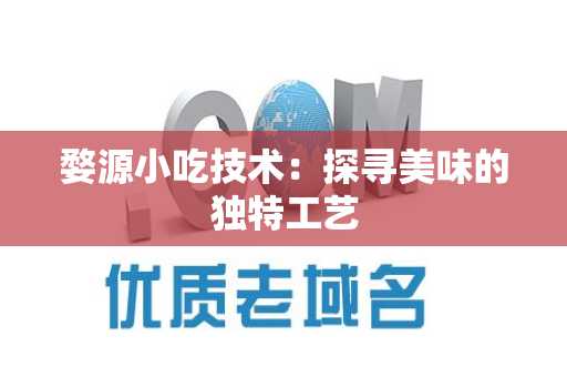 婺源小吃技术：探寻美味的独特工艺