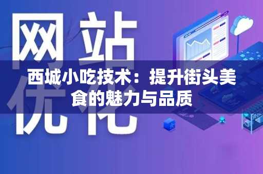 西城小吃技术：提升街头美食的魅力与品质