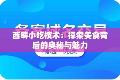 西畴小吃技术：探索美食背后的奥秘与魅力