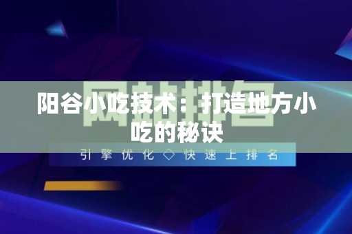 阳谷小吃技术：打造地方小吃的秘诀