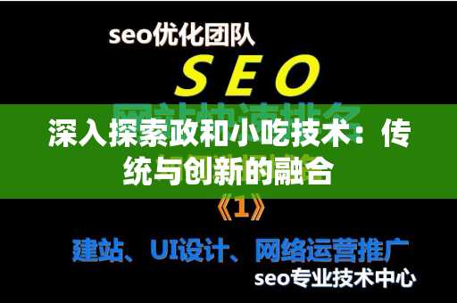 深入探索政和小吃技术：传统与创新的融合