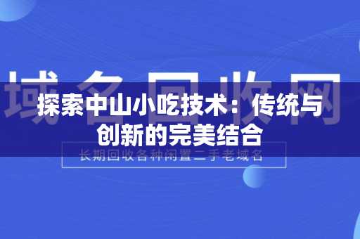 探索中山小吃技术：传统与创新的完美结合