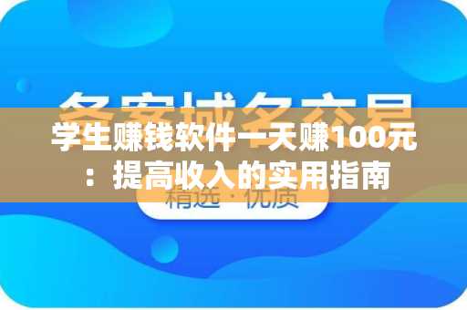 学生赚钱软件一天赚100元：提高收入的实用指南
