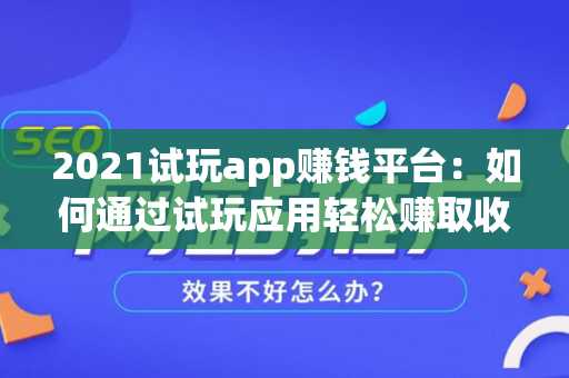 2021试玩app赚钱平台：如何通过试玩应用轻松赚取收入