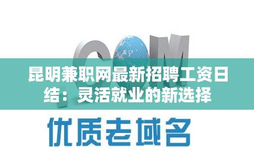 昆明兼职网最新招聘工资日结：灵活就业的新选择