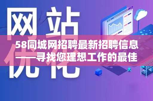 58同城网招聘最新招聘信息——寻找您理想工作的最佳平台