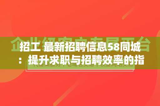 招工 最新招聘信息58同城：提升求职与招聘效率的指南