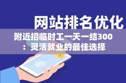 附近招临时工一天一结300：灵活就业的最佳选择