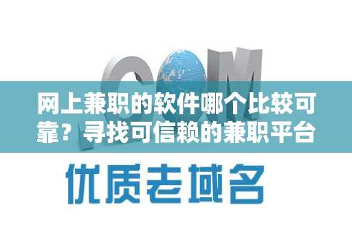 网上兼职的软件哪个比较可靠？寻找可信赖的兼职平台指南