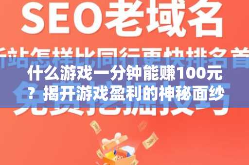 什么游戏一分钟能赚100元？揭开游戏盈利的神秘面纱