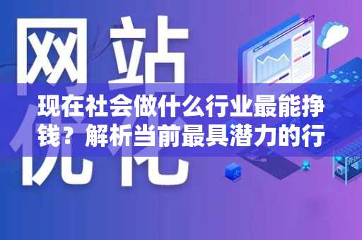 现在社会做什么行业最能挣钱？解析当前最具潜力的行业