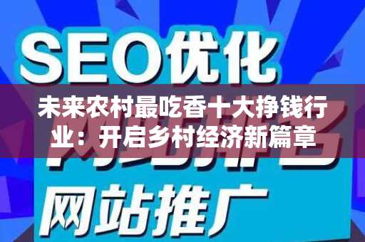 未来农村最吃香十大挣钱行业：开启乡村经济新篇章