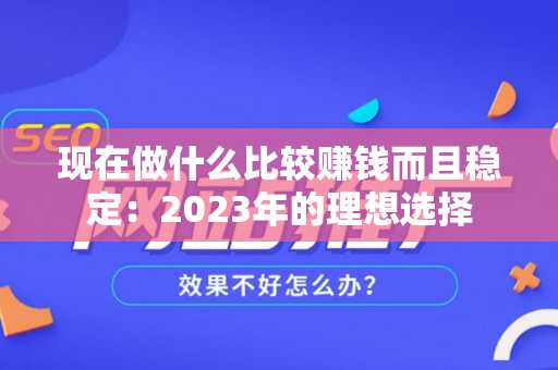 现在做什么比较赚钱而且稳定：2023年的理想选择