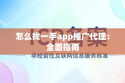 怎么找一手app推广代理：全面指南