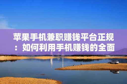 苹果手机兼职赚钱平台正规：如何利用手机赚钱的全面指南