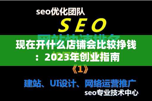 现在开什么店铺会比较挣钱：2023年创业指南