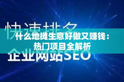 什么地摊生意好做又赚钱：热门项目全解析