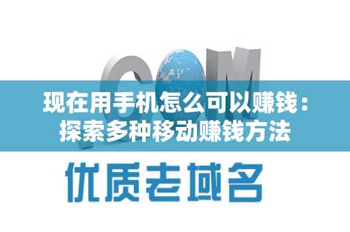 现在用手机怎么可以赚钱：探索多种移动赚钱方法