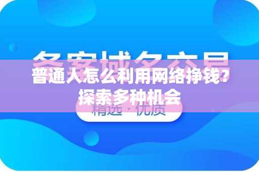 普通人怎么利用网络挣钱？探索多种机会