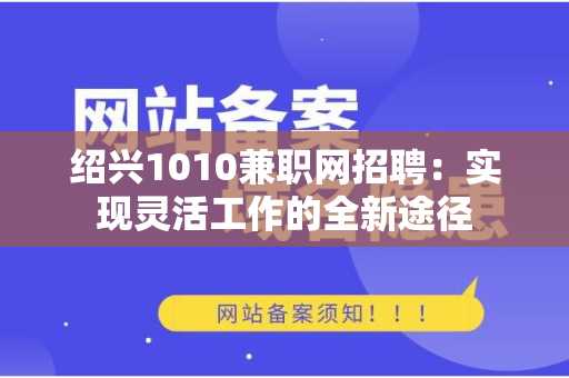 绍兴1010兼职网招聘：实现灵活工作的全新途径
