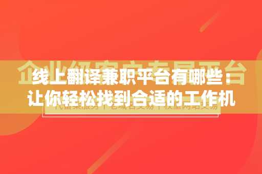 线上翻译兼职平台有哪些：让你轻松找到合适的工作机会