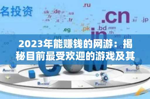 2023年能赚钱的网游：揭秘目前最受欢迎的游戏及其赚钱方式