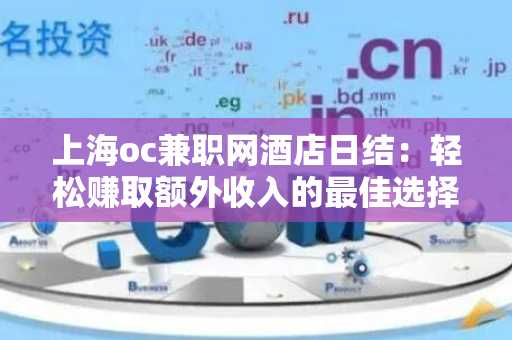 上海oc兼职网酒店日结：轻松赚取额外收入的最佳选择