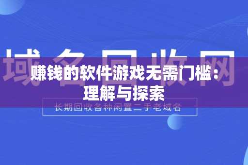 赚钱的软件游戏无需门槛：理解与探索